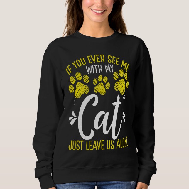 Cat  with my Cat leave me alone Kitten Owner Sweatshirt (Front)