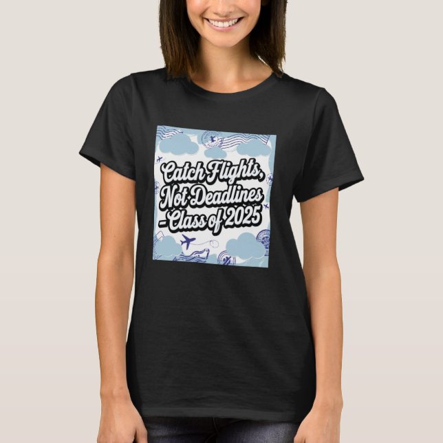 Catch Flights Not Deadlines Class of 2025 Design T-Shirt (Front)