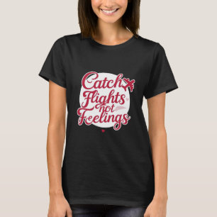 Catch Flights Not Feelings – Feminine Travel Sass T-Shirt