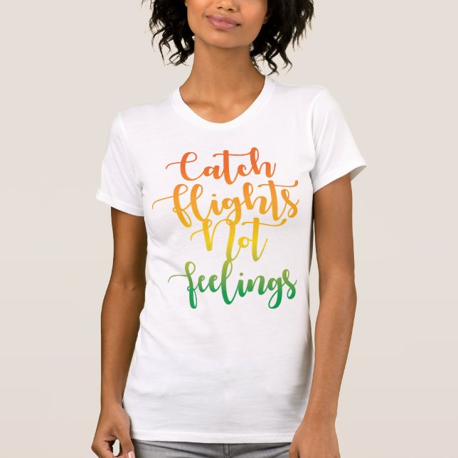 Catch Flights Not Feelings Quote T-Shirt (Front)
