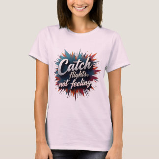 Catch Flights, Not Feelings - Stylish Travel Quote T-Shirt