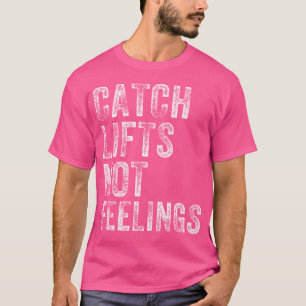 Catch Lifts Not Feelings Gym Weightlifters Workout T-Shirt