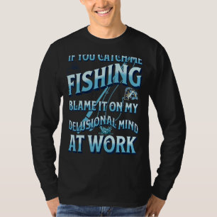 Catch Me Fishing Blame It On My Delusional Mind At T-Shirt