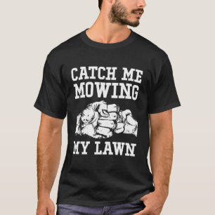 Catch Me Mowing My Lawn Parents Dad Mum Dad Daddy T-Shirt