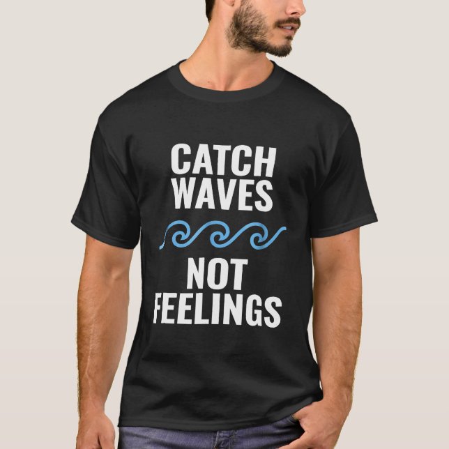 Catch Waves Not Feelings T Shirt (Front)