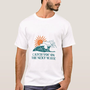 CATCH YOU ON THE NEXT WAVE T-Shirt