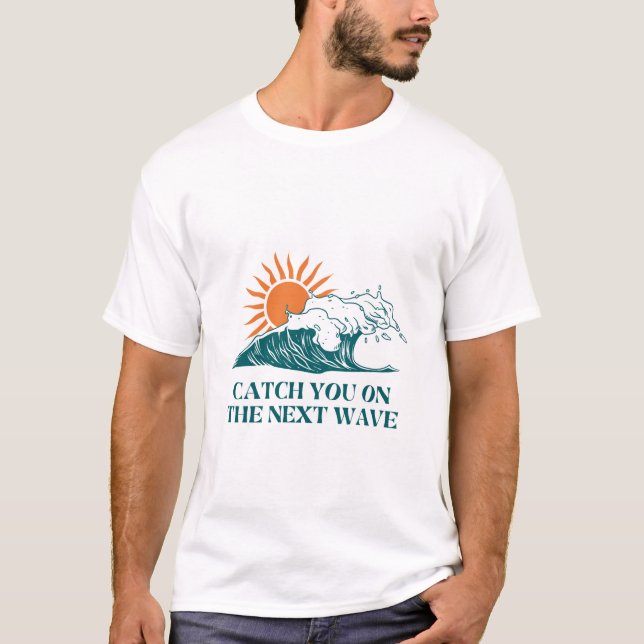 CATCH YOU ON THE NEXT WAVE T-Shirt (Front)
