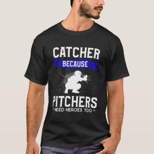 Catcher Because Pitchers Need Heroes Too Baseball T-Shirt