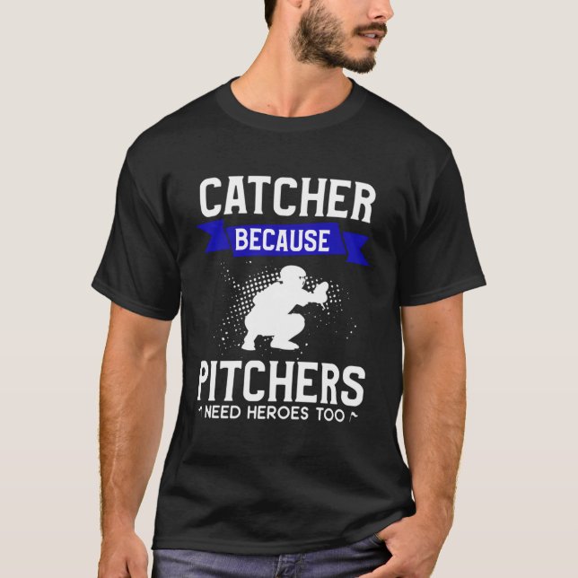 Catcher Because Pitchers Need Heroes Too Baseball  T-Shirt (Front)