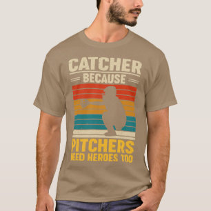 Catcher Because Pitchers Need Heroes Too Baseball T-Shirt