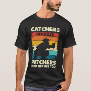 Catchers Because Pitchers Needs Heroes T-Shirt