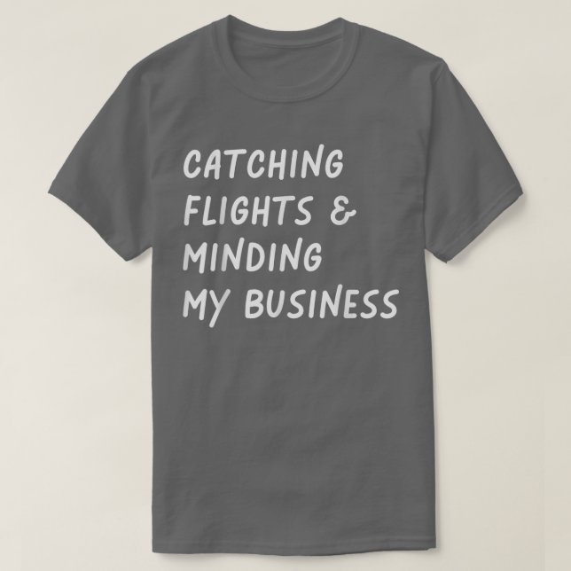 Catching flights and Minding My business Funny Fli T-Shirt (Design Front)