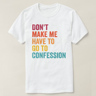 Catholic, Don't Make Me Have to Go to Confession T-Shirt