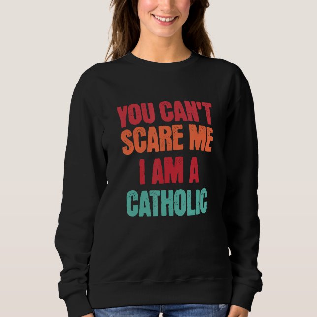 Catholic Saying You Can t Scare Me I Am A Catholic Sweatshirt (Front)
