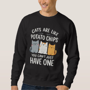 Cats are Like Potato Chips You Can't Just Have One Sweatshirt