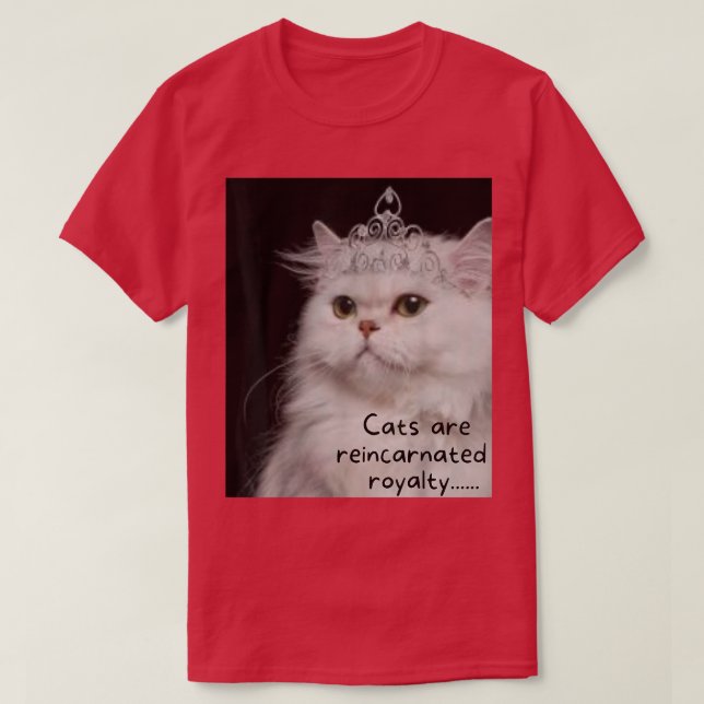 Cats are reincarnated royalty  T-Shirt (Design Front)