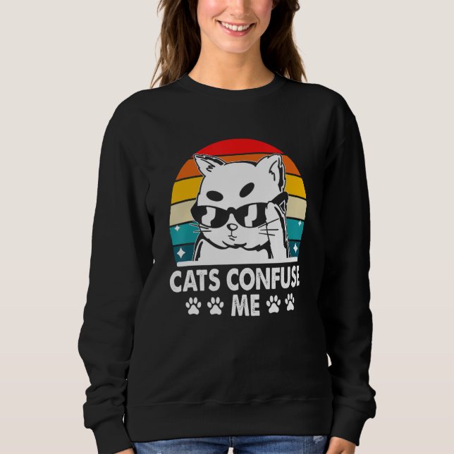 Cats Confuse Me Cat Lover Sayings Kitten Quotes Ca Sweatshirt (Front)