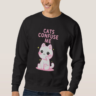 Cats Confuse Me Cat Lover Sayings Kitten Quotes Ca Sweatshirt