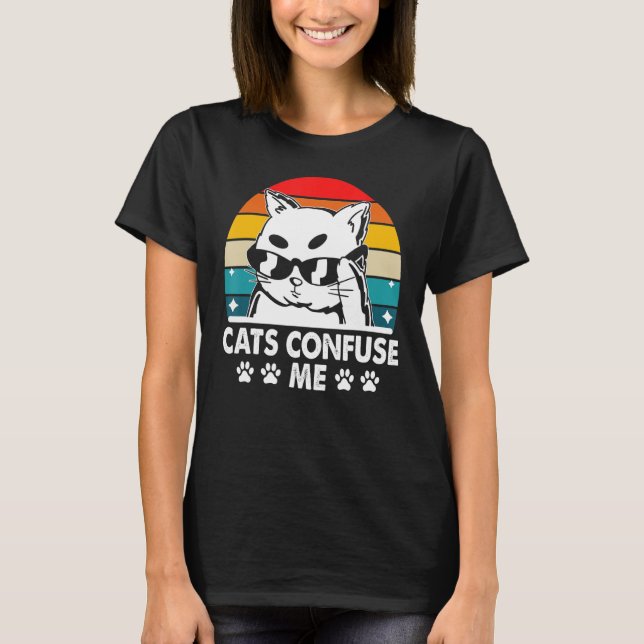 Cats Confuse Me Cat Lover Sayings Kitten Quotes Ca T-Shirt (Front)