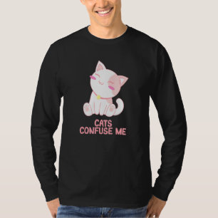 Cats Confuse Me Cat Lover Sayings Kitten Quotes Ca T-Shirt