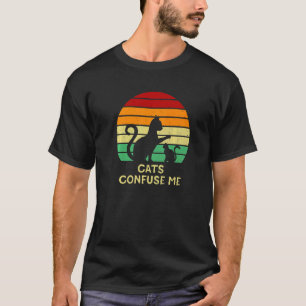 Cats Confuse Me Cat Sayings Kitten Quotes Cat Mom T-Shirt