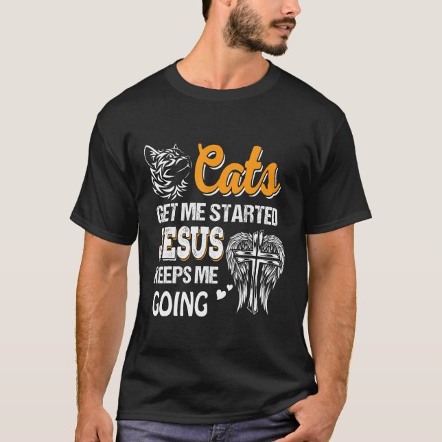 Cats Get Me Started Jesus Keeps Me Going T-Shirt (Front)