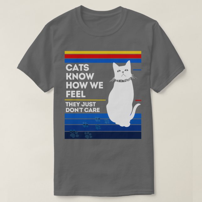 Cats know how we feel they just dont care  T-Shirt (Design Front)