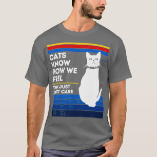 Cats know how we feel they just dont care  T-Shirt