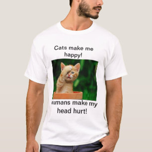 Cats make me happy! Humans make my head hurt! T-Shirt