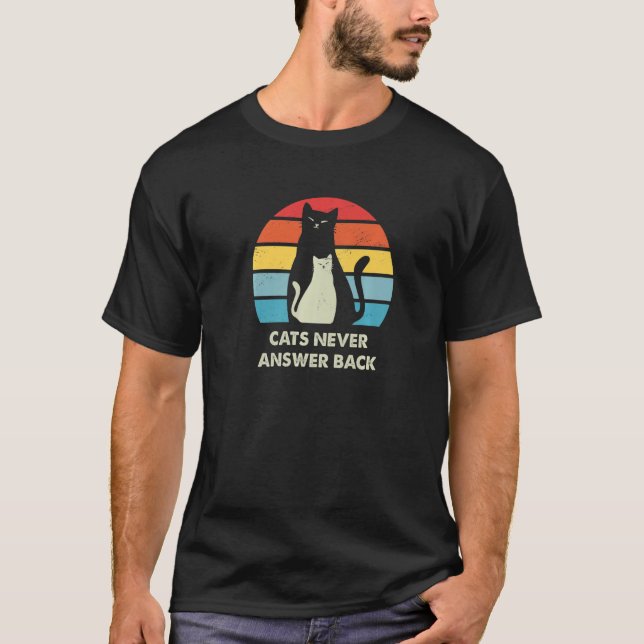 Cats Never Answer Back Cat  Joke Kitten Pun Cat Mo T-Shirt (Front)