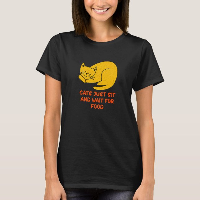 Cats Sit and Wait For Food Cat  Joke Kitten Pun Ca T-Shirt (Front)