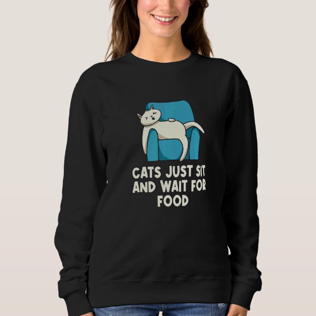Cats Sit And Wait For Food Cat Joke Kitten Pun Cat Sweatshirt (Front)