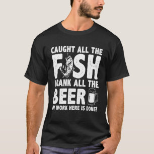 Caught All The Fish Drank All The Beer My Work Her T-Shirt