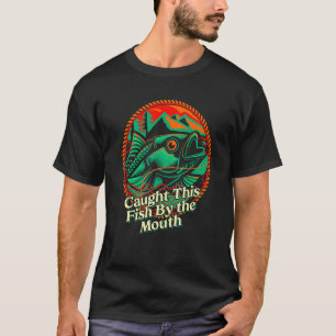 Caught This Fish By the Mouth Fishing Fisherman H T-Shirt