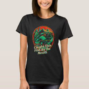 Caught This Fish By the Mouth Fishing  Fisherman H T-Shirt