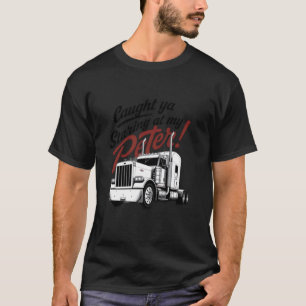 Caught Ya Staring at My Peter Funny Semi Truck Dri T-Shirt