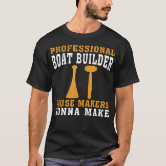 Cause Makers Gonna Make Professional Boat Builder T-Shirt
