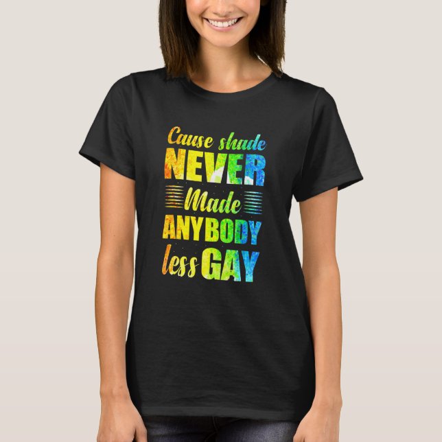 Cause Shade Never Made Anybody Less Gay T-Shirt (Front)