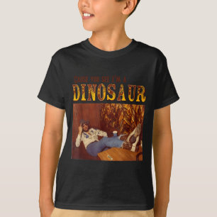 Cause You See I'm A Dinosaur  T-Shirt