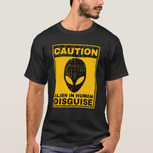 Caution Alien In Human Disguise Warning Alien UFO  T-Shirt