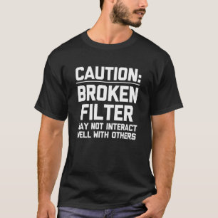 Caution Broken Filter May Not Interact Well With O T-Shirt