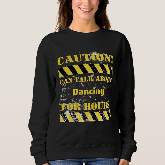 Caution can talk about dancing for hours sweatshirt (Front)