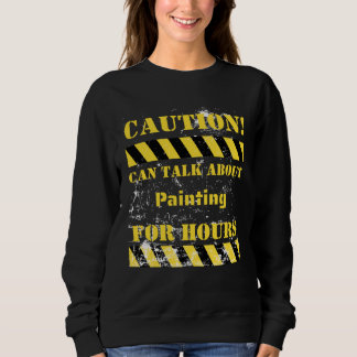 Caution can talk about painting for hours sweatshirt