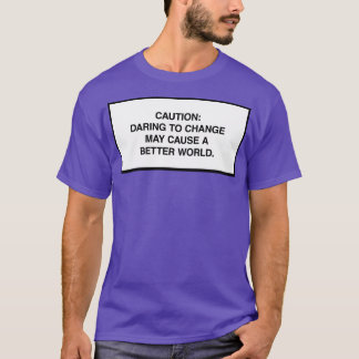 Caution Daring to change may cause a better world T-Shirt