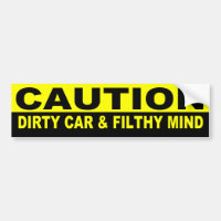 CAUTION, DIRTY CAR AND FILTHY MIND