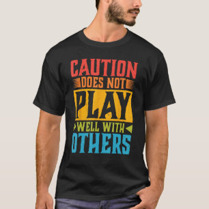 Caution Does Not Play Well With Others - - --- 1 T-Shirt
