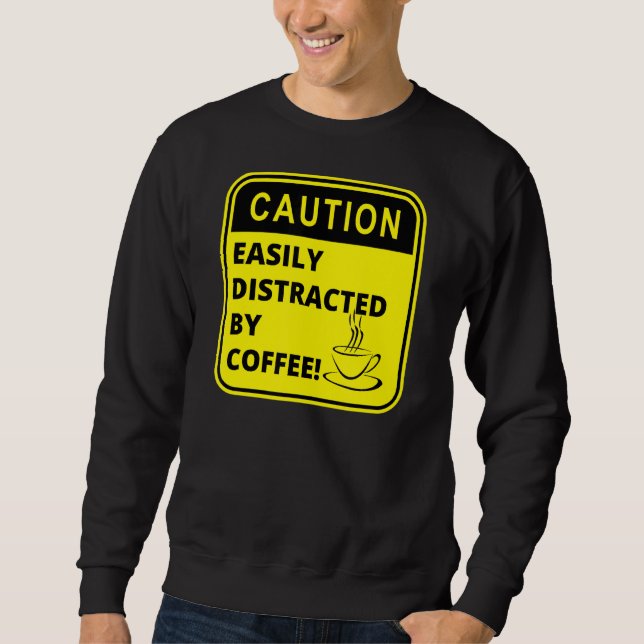 Caution Easily Distracted By Coffee Coffee Sweatshirt (Front)