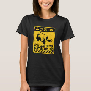 Caution Golf Cart Driver May Be Drunk   Golfing Pl T-Shirt