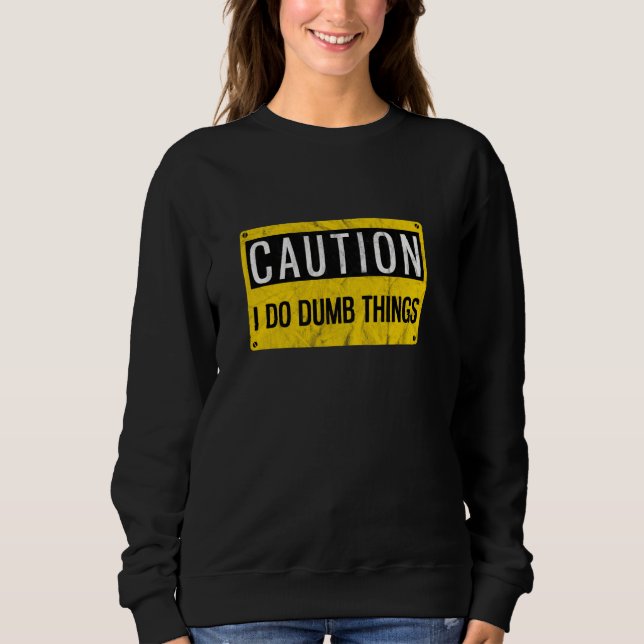 Caution I Do Dumb Things  Gag Warning Sign Sweatshirt (Front)
