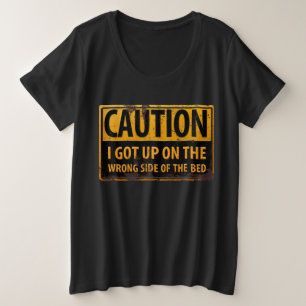 CAUTION, I Got Up on the Wrong Side of the Bed Plus Size T-Shirt